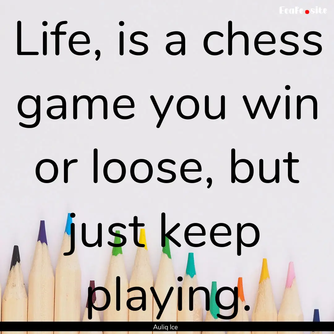 Life, is a chess game you win or loose, but.... : Quote by Auliq Ice