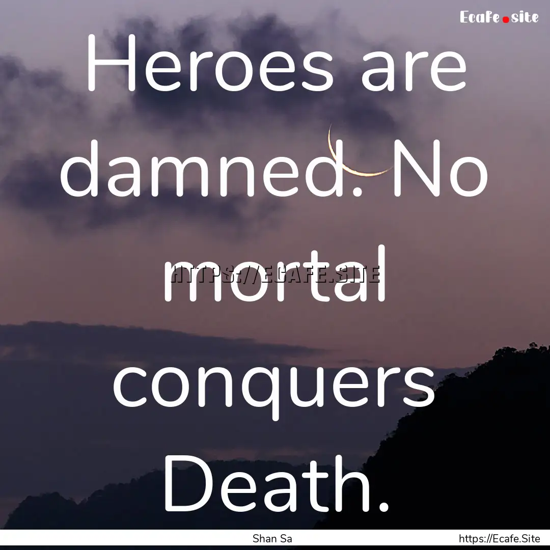 Heroes are damned. No mortal conquers Death..... : Quote by Shan Sa