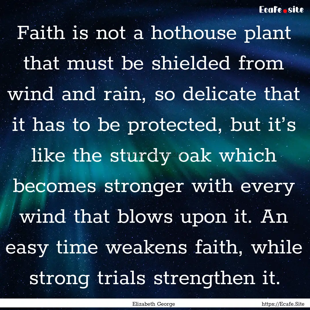 Faith is not a hothouse plant that must be.... : Quote by Elizabeth George