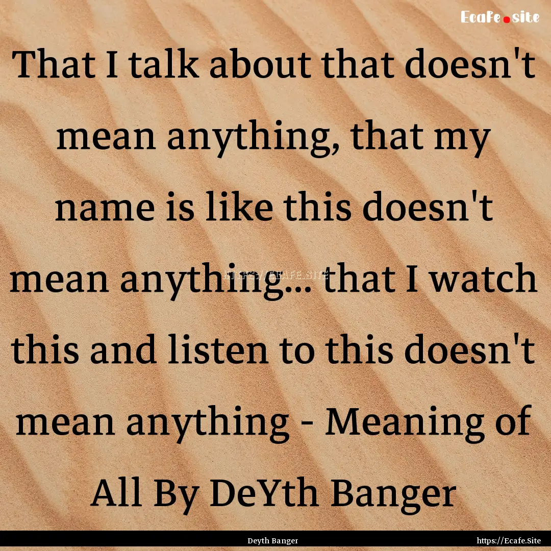 That I talk about that doesn't mean anything,.... : Quote by Deyth Banger