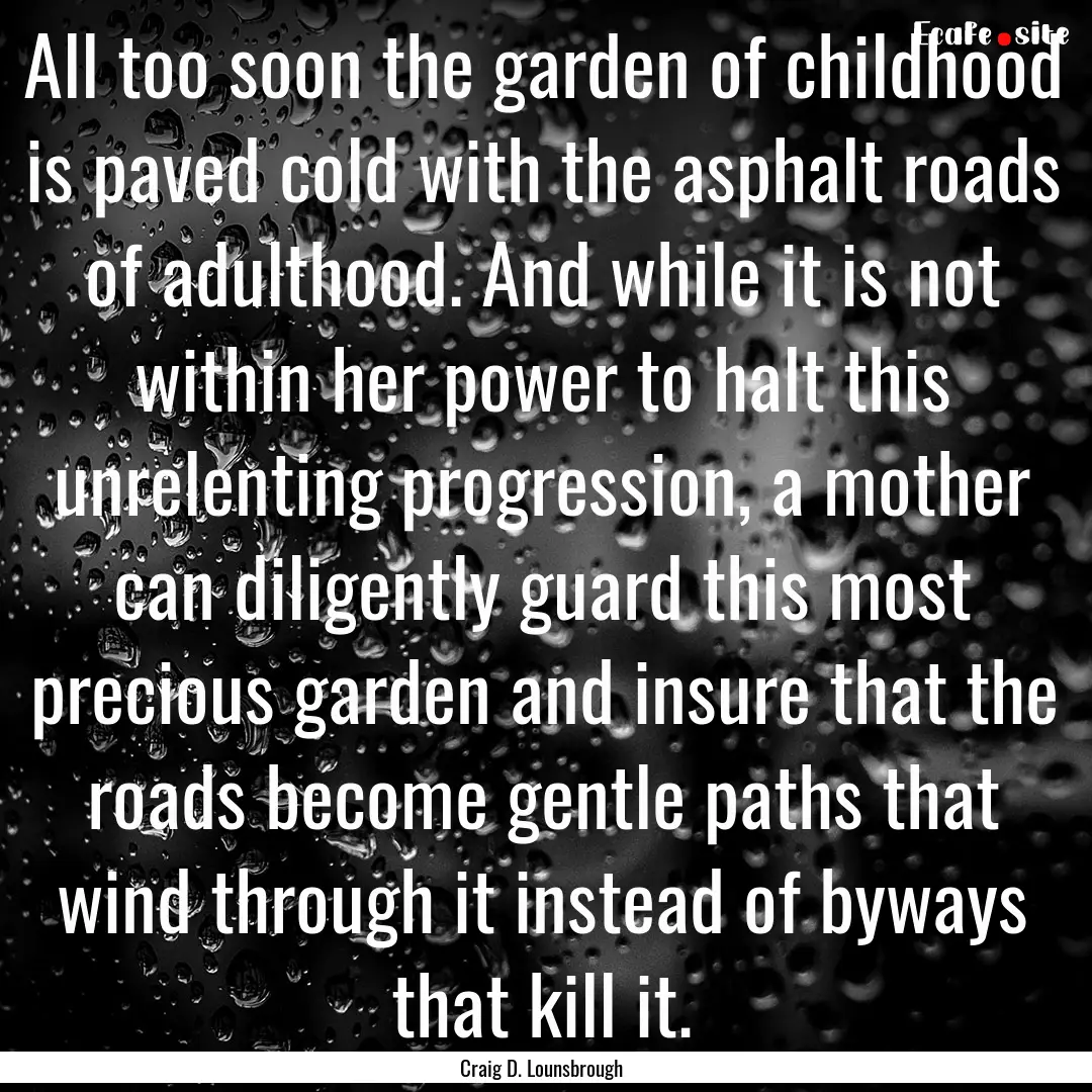 All too soon the garden of childhood is paved.... : Quote by Craig D. Lounsbrough