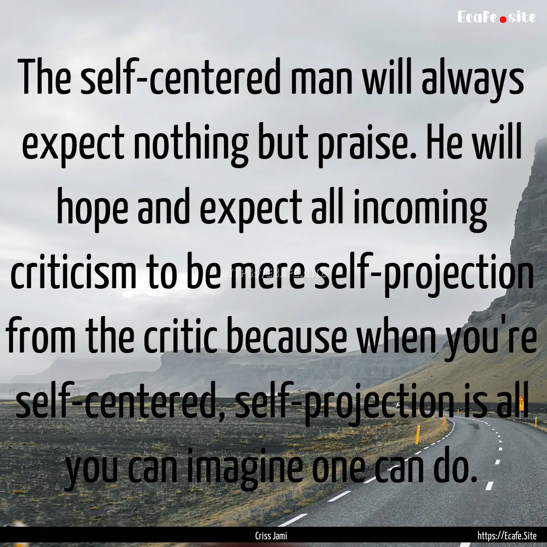 The self-centered man will always expect.... : Quote by Criss Jami