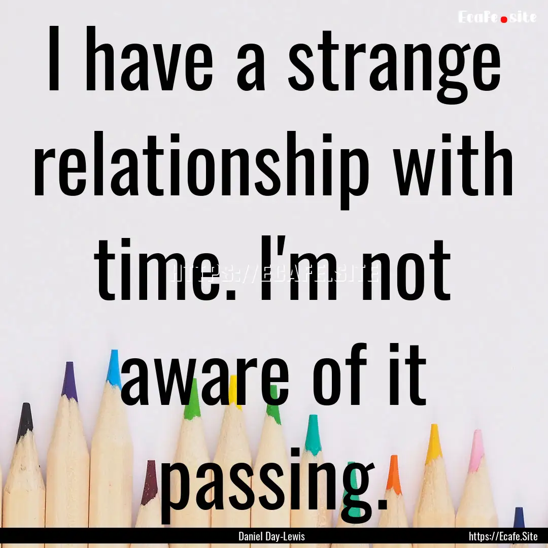 I have a strange relationship with time..... : Quote by Daniel Day-Lewis