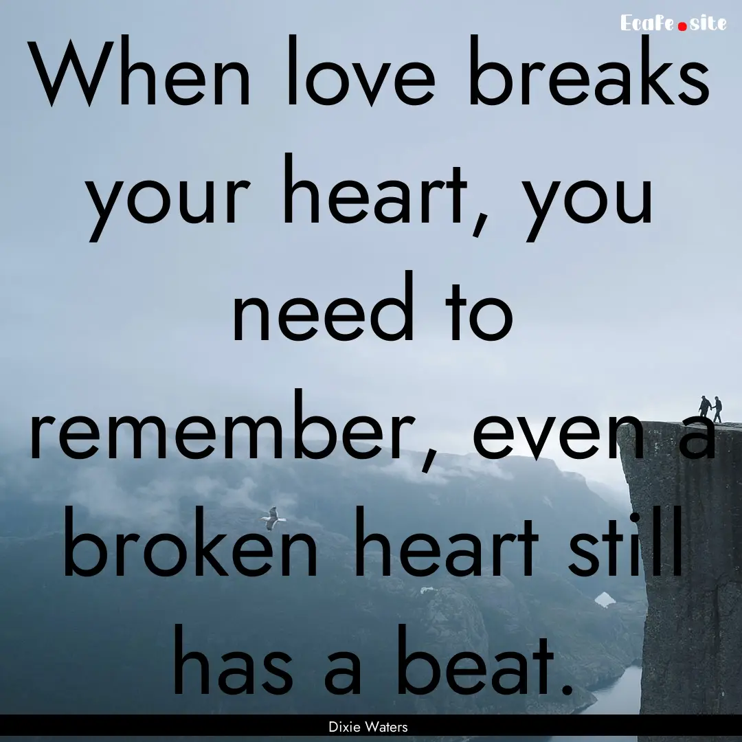 When love breaks your heart, you need to.... : Quote by Dixie Waters