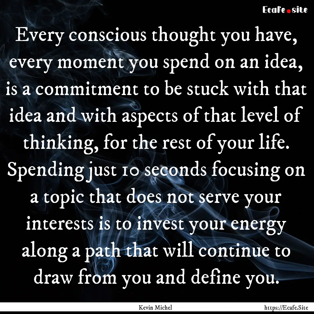 Every conscious thought you have, every moment.... : Quote by Kevin Michel