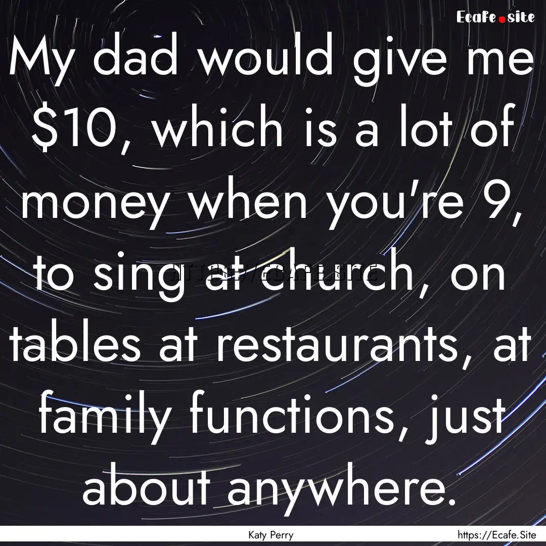 My dad would give me $10, which is a lot.... : Quote by Katy Perry