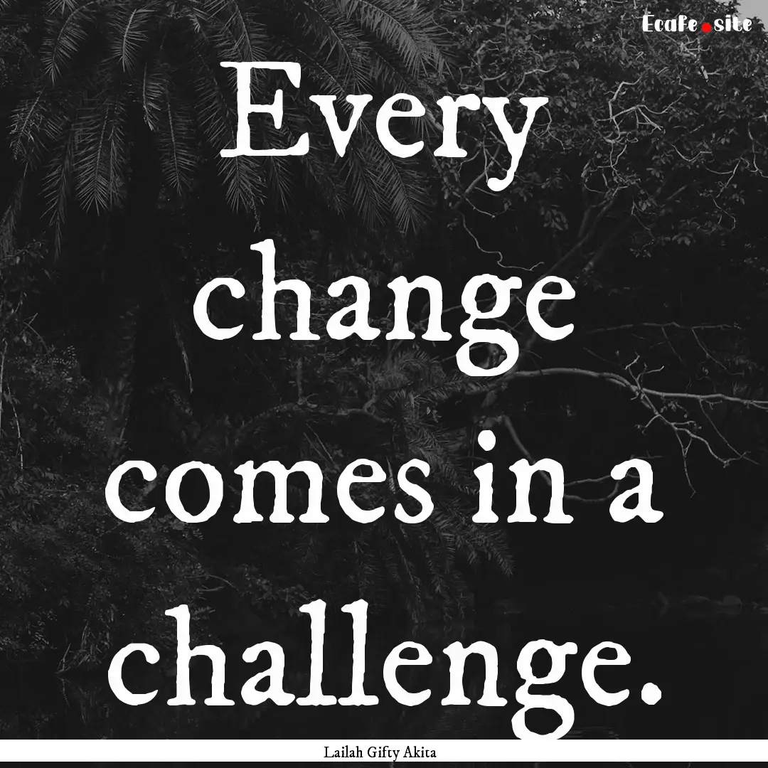 Every change comes in a challenge. : Quote by Lailah Gifty Akita