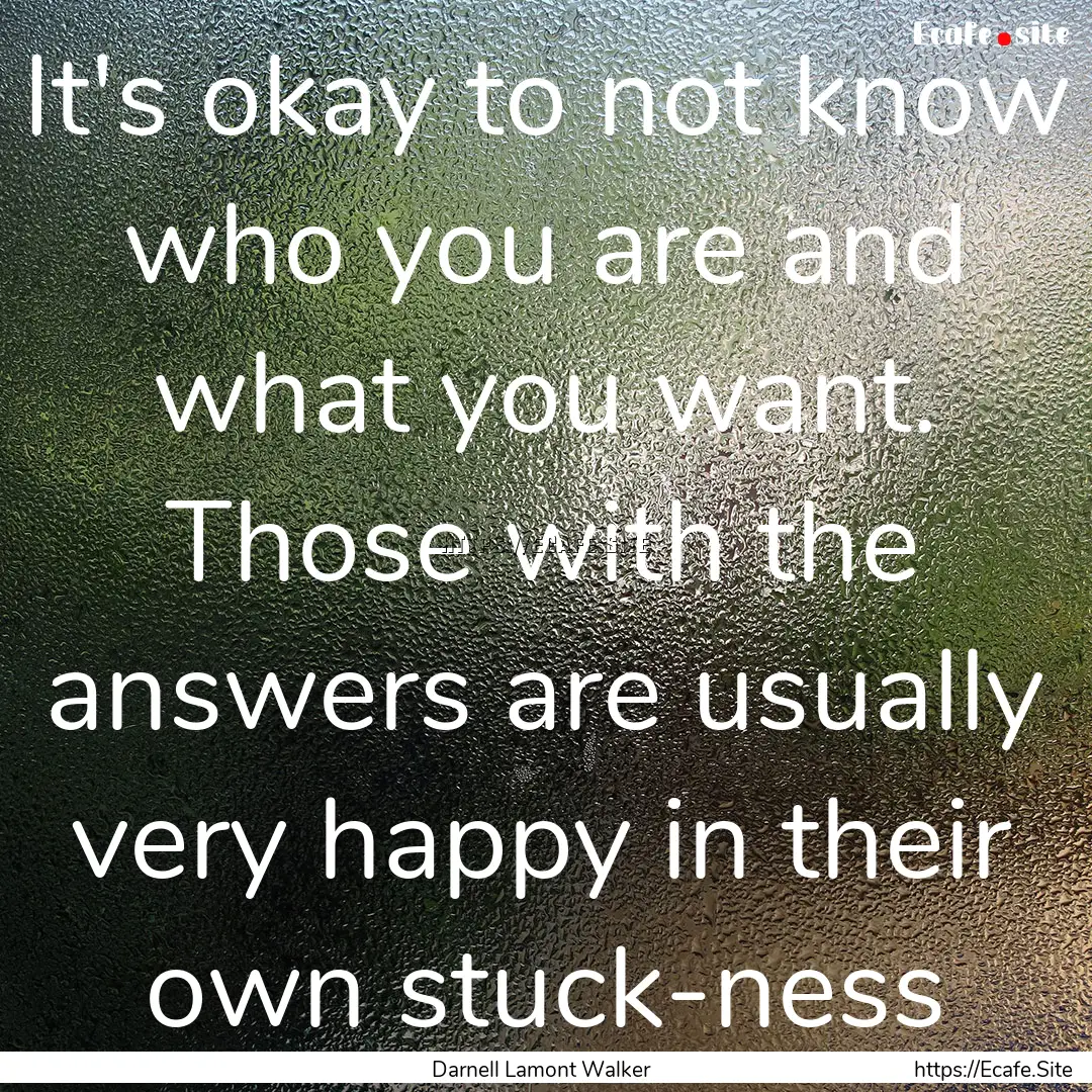 It's okay to not know who you are and what.... : Quote by Darnell Lamont Walker