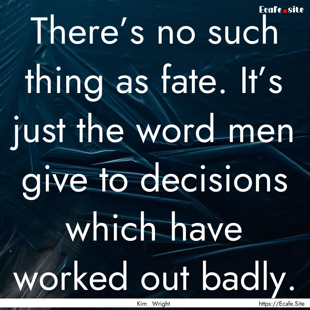 There’s no such thing as fate. It’s just.... : Quote by Kim Wright