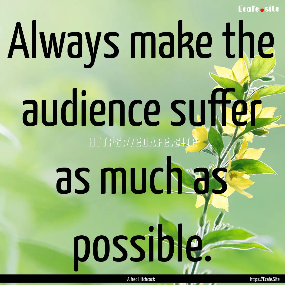 Always make the audience suffer as much as.... : Quote by Alfred Hitchcock