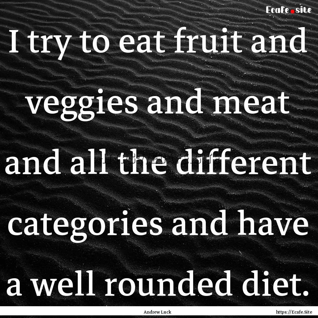 I try to eat fruit and veggies and meat and.... : Quote by Andrew Luck