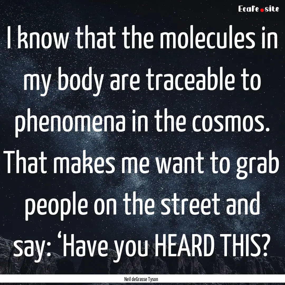 I know that the molecules in my body are.... : Quote by Neil deGrasse Tyson