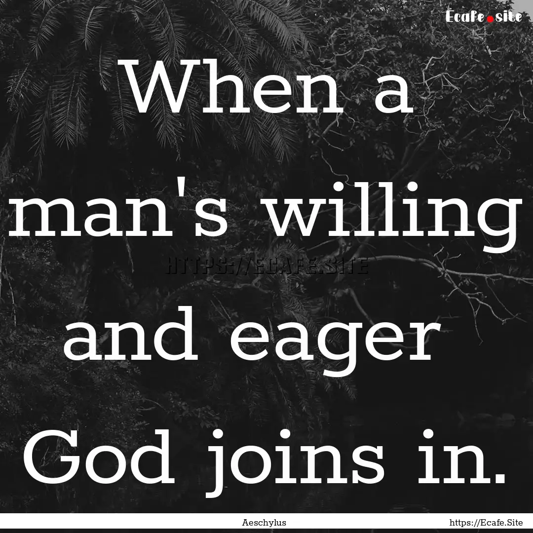 When a man's willing and eager God joins.... : Quote by Aeschylus