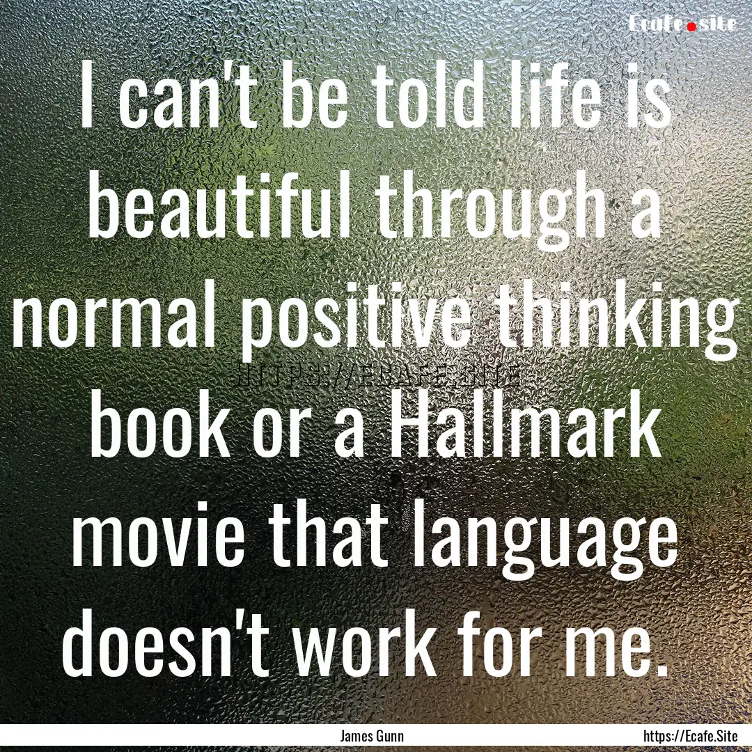 I can't be told life is beautiful through.... : Quote by James Gunn