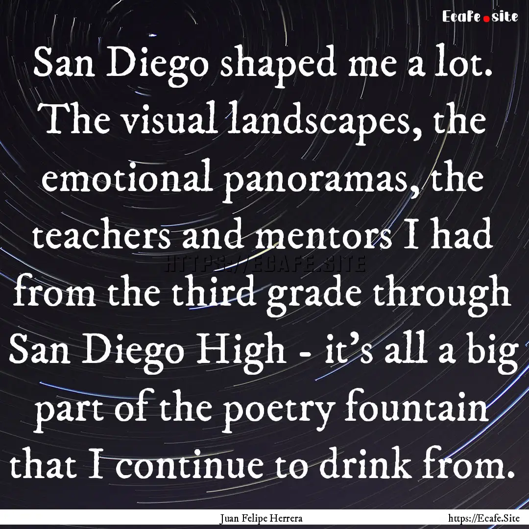 San Diego shaped me a lot. The visual landscapes,.... : Quote by Juan Felipe Herrera