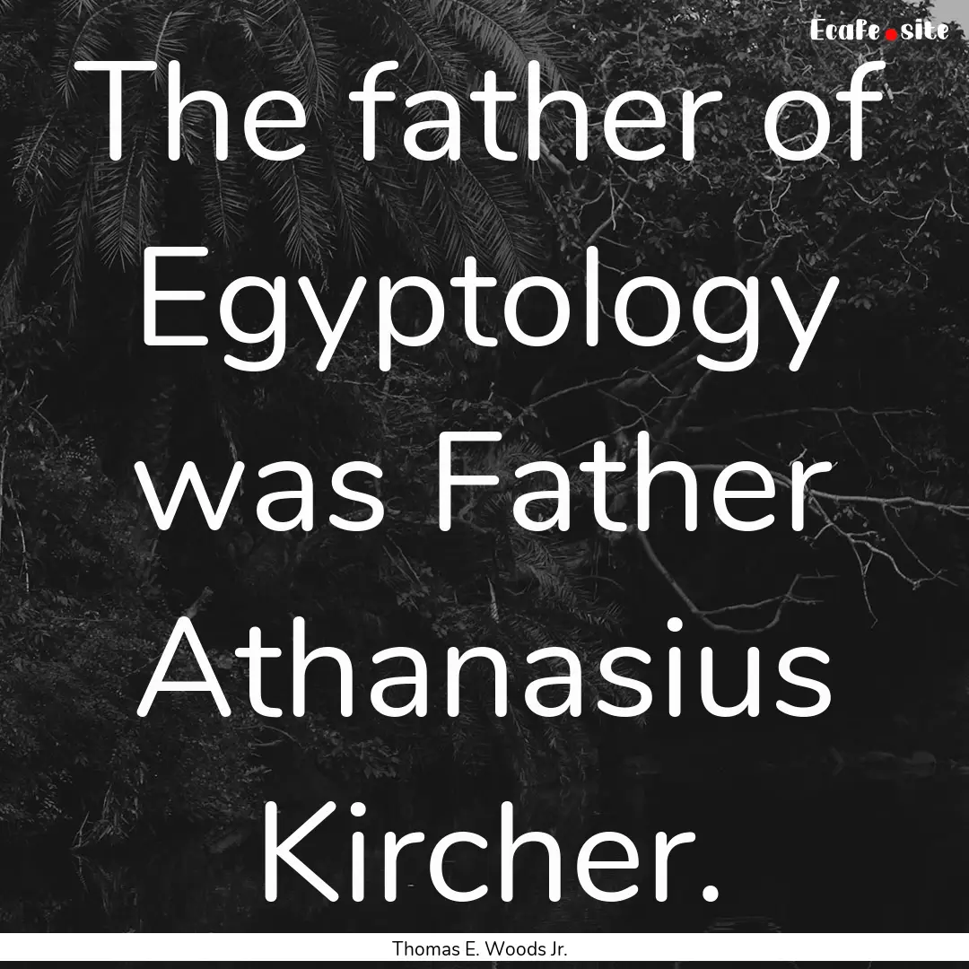 The father of Egyptology was Father Athanasius.... : Quote by Thomas E. Woods Jr.