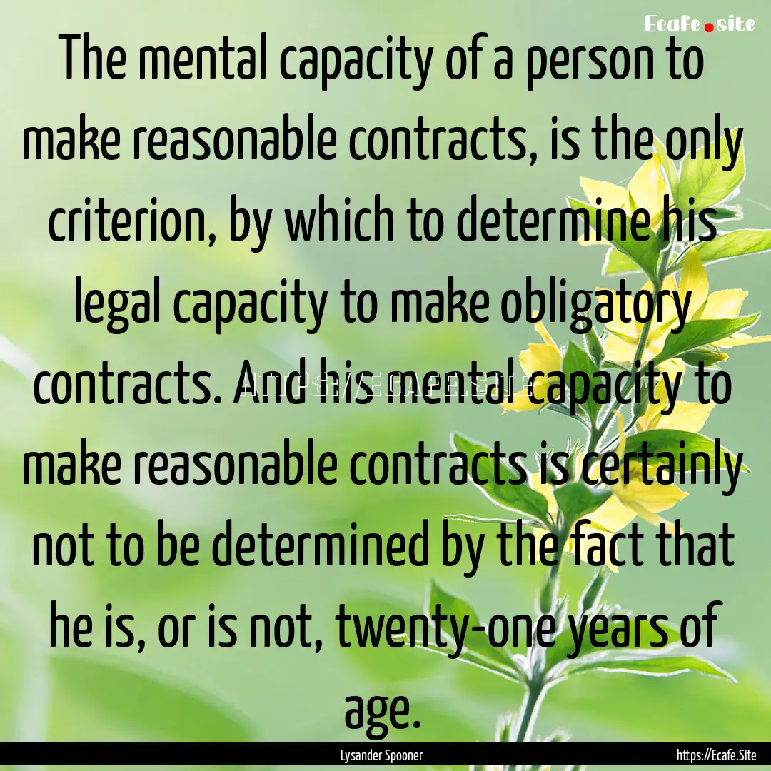 The mental capacity of a person to make reasonable.... : Quote by Lysander Spooner