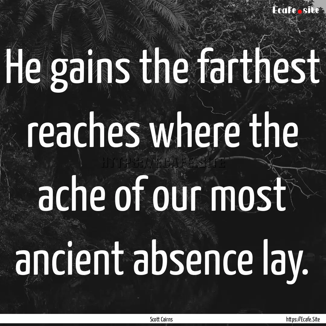 He gains the farthest reaches where the ache.... : Quote by Scott Cairns