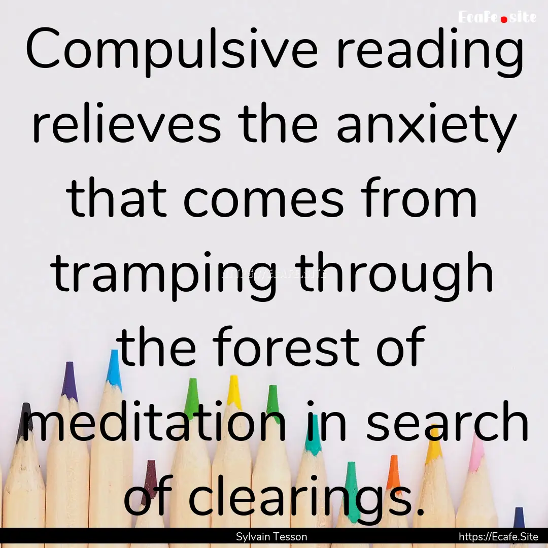 Compulsive reading relieves the anxiety that.... : Quote by Sylvain Tesson