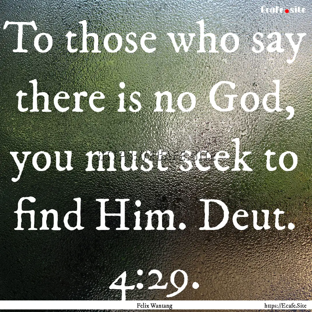 To those who say there is no God, you must.... : Quote by Felix Wantang