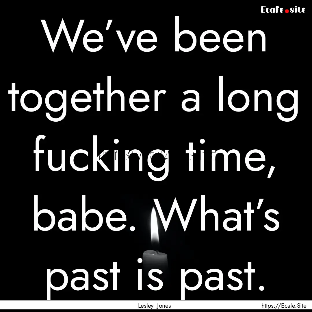 We’ve been together a long fucking time,.... : Quote by Lesley Jones