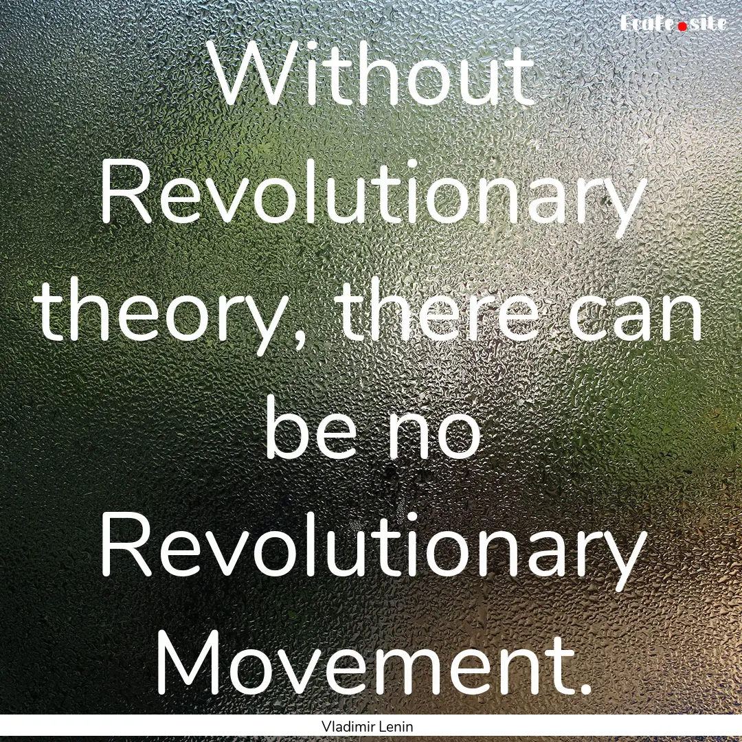 Without Revolutionary theory, there can be.... : Quote by Vladimir Lenin