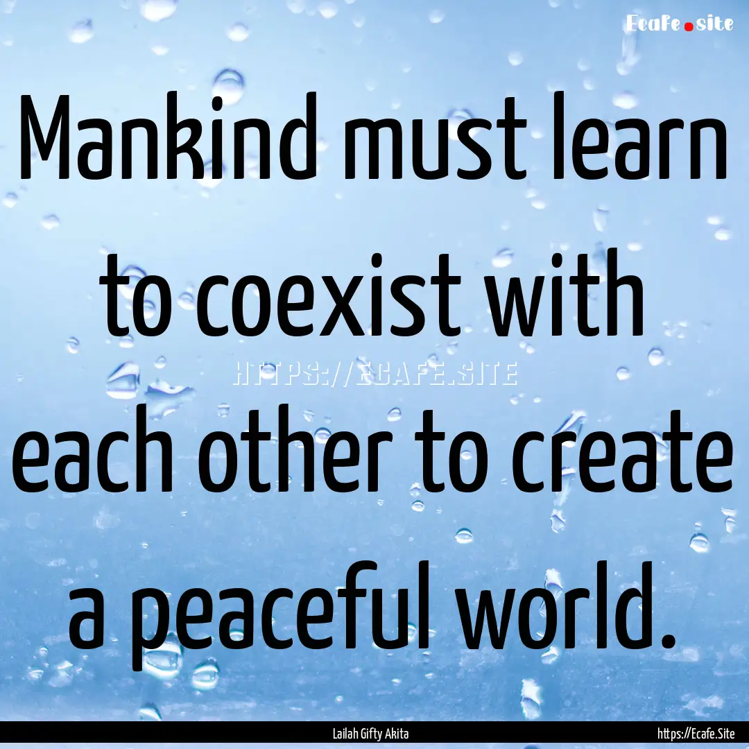 Mankind must learn to coexist with each other.... : Quote by Lailah Gifty Akita