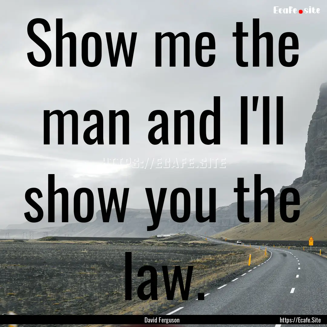 Show me the man and I'll show you the law..... : Quote by David Ferguson