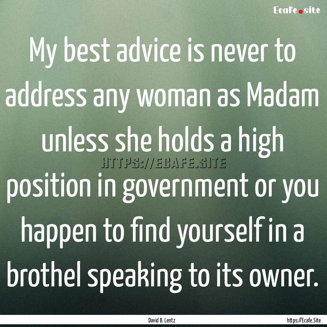 My best advice is never to address any woman.... : Quote by David B. Lentz