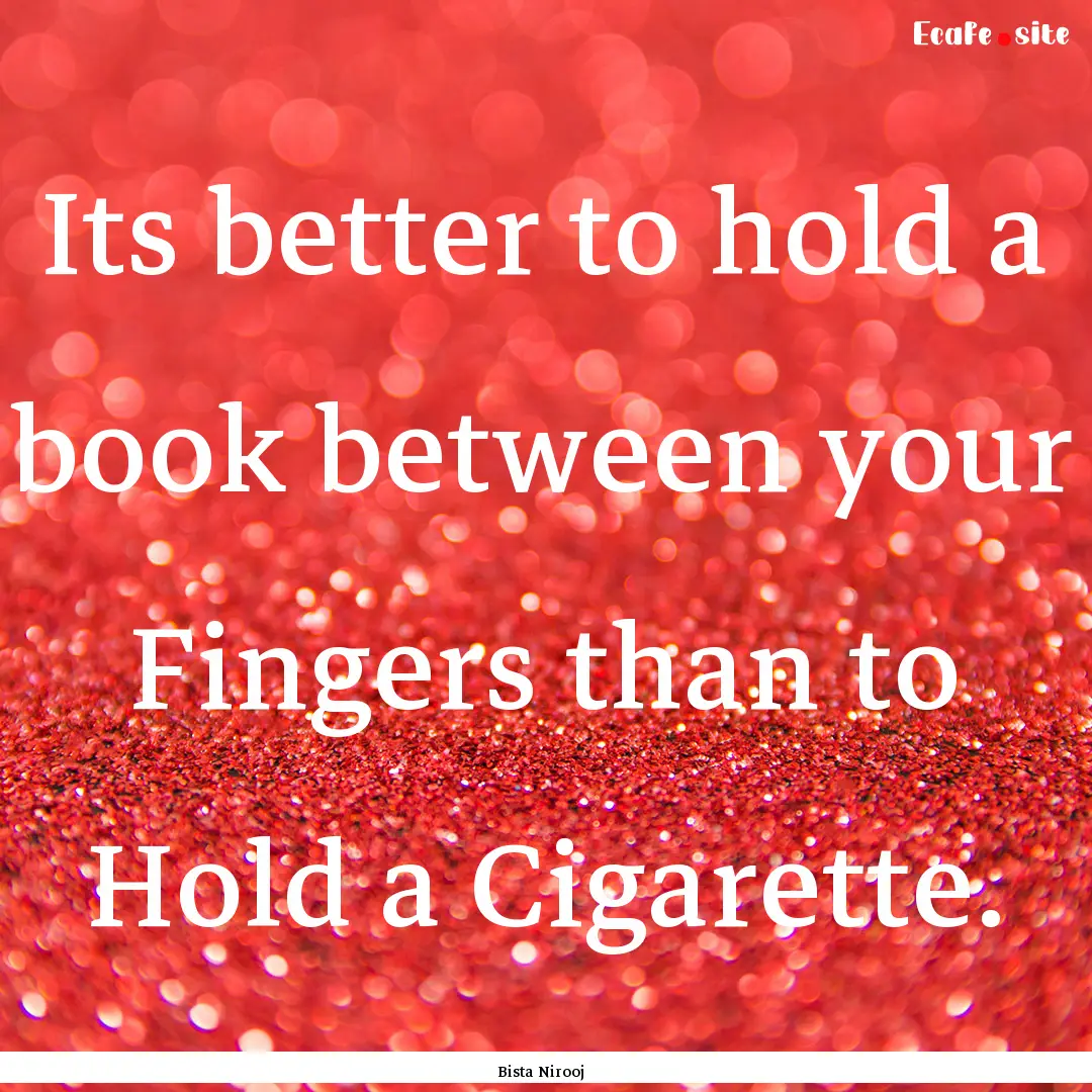 Its better to hold a book between your Fingers.... : Quote by Bista Nirooj