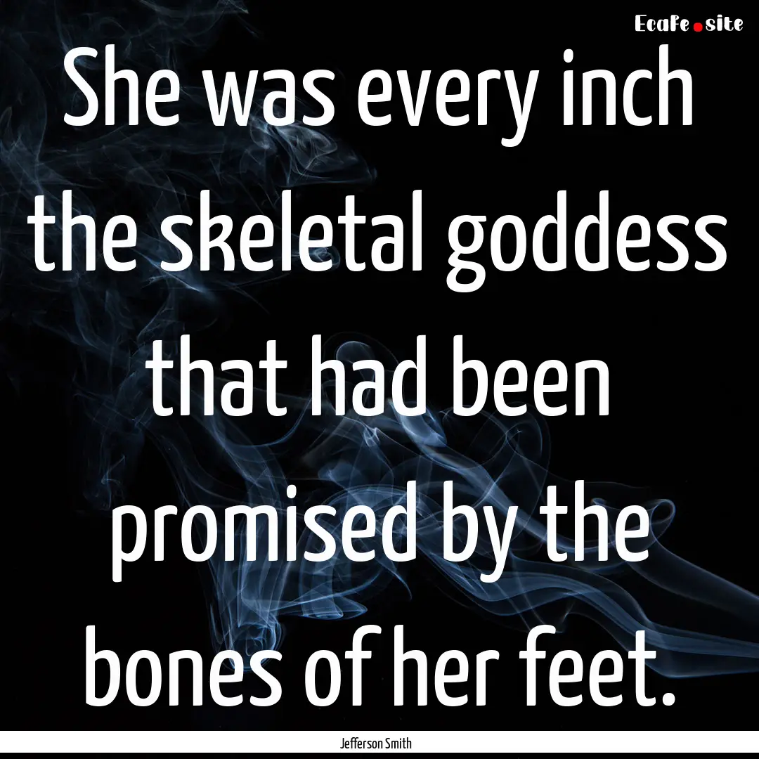 She was every inch the skeletal goddess that.... : Quote by Jefferson Smith