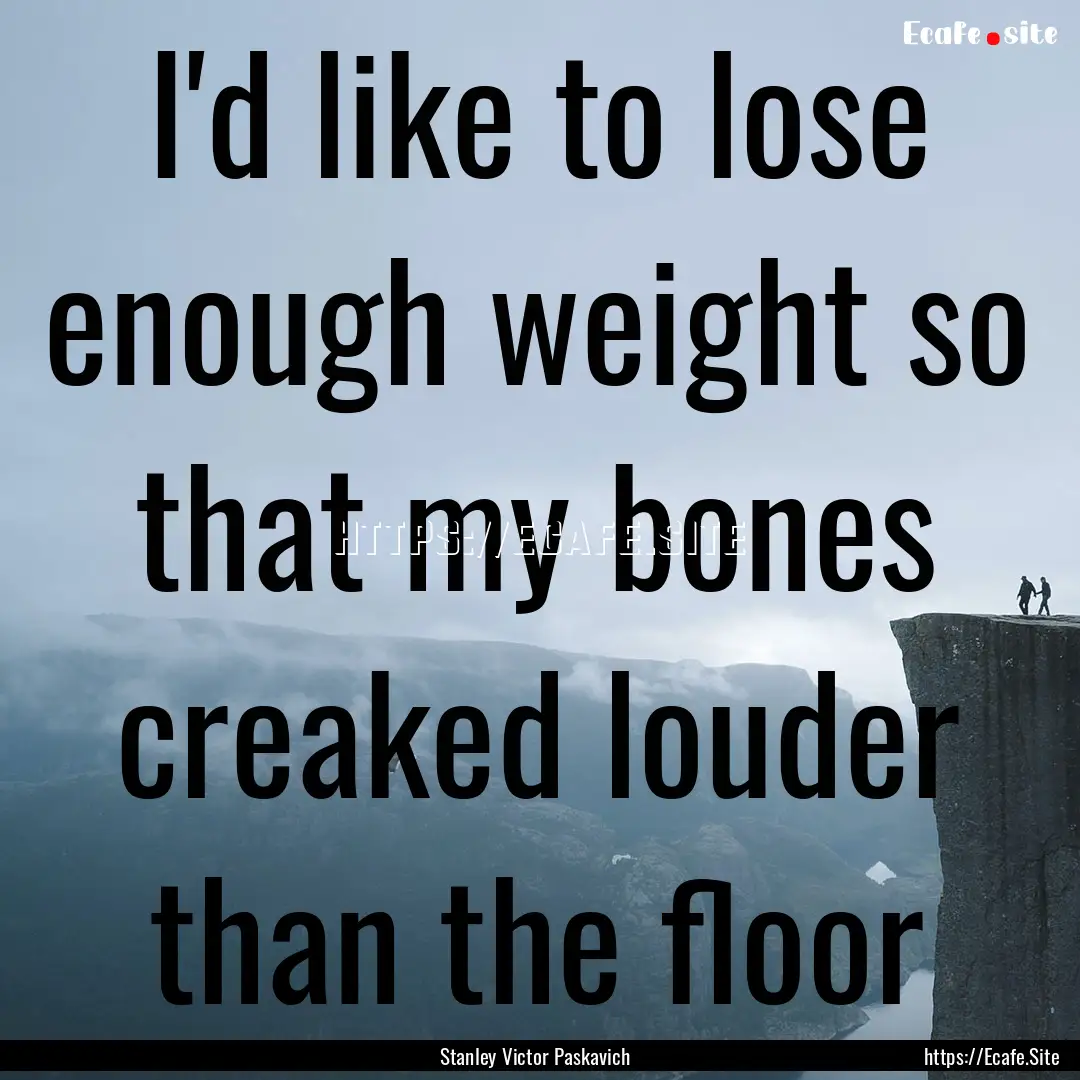 I'd like to lose enough weight so that my.... : Quote by Stanley Victor Paskavich