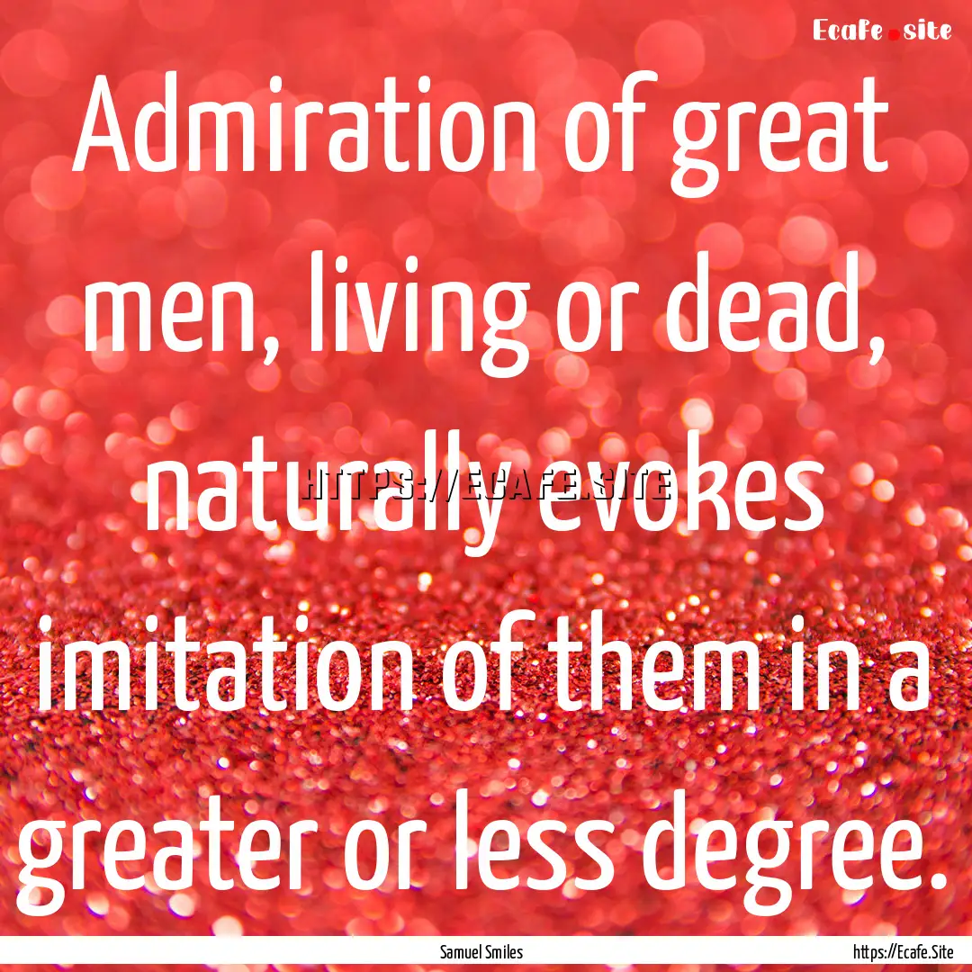 Admiration of great men, living or dead,.... : Quote by Samuel Smiles