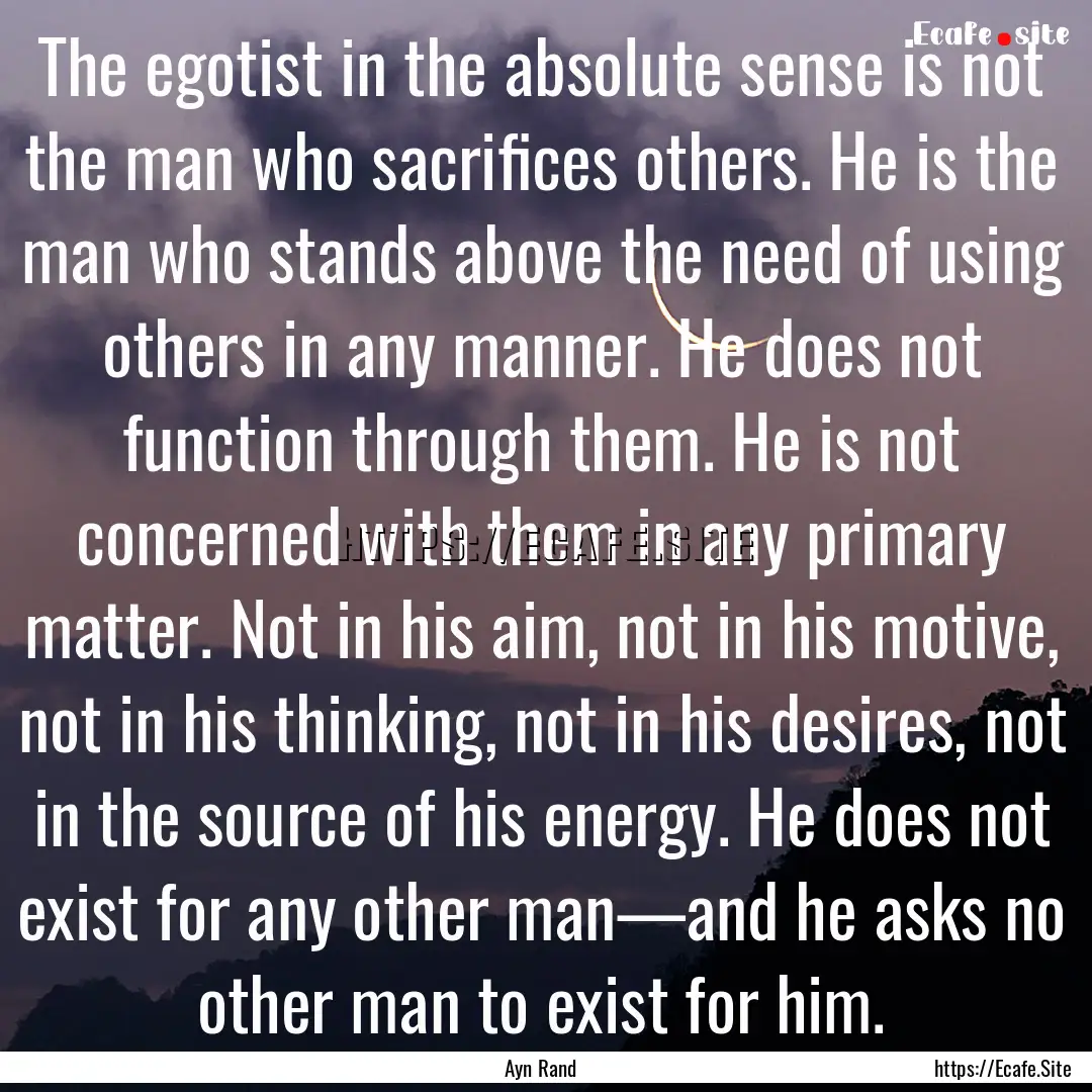 The egotist in the absolute sense is not.... : Quote by Ayn Rand