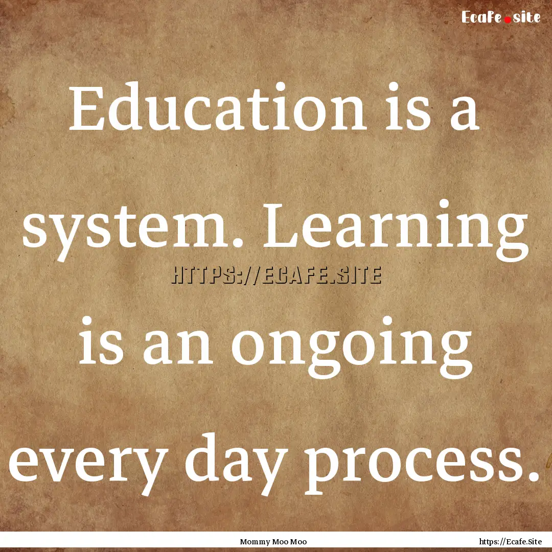 Education is a system. Learning is an ongoing.... : Quote by Mommy Moo Moo