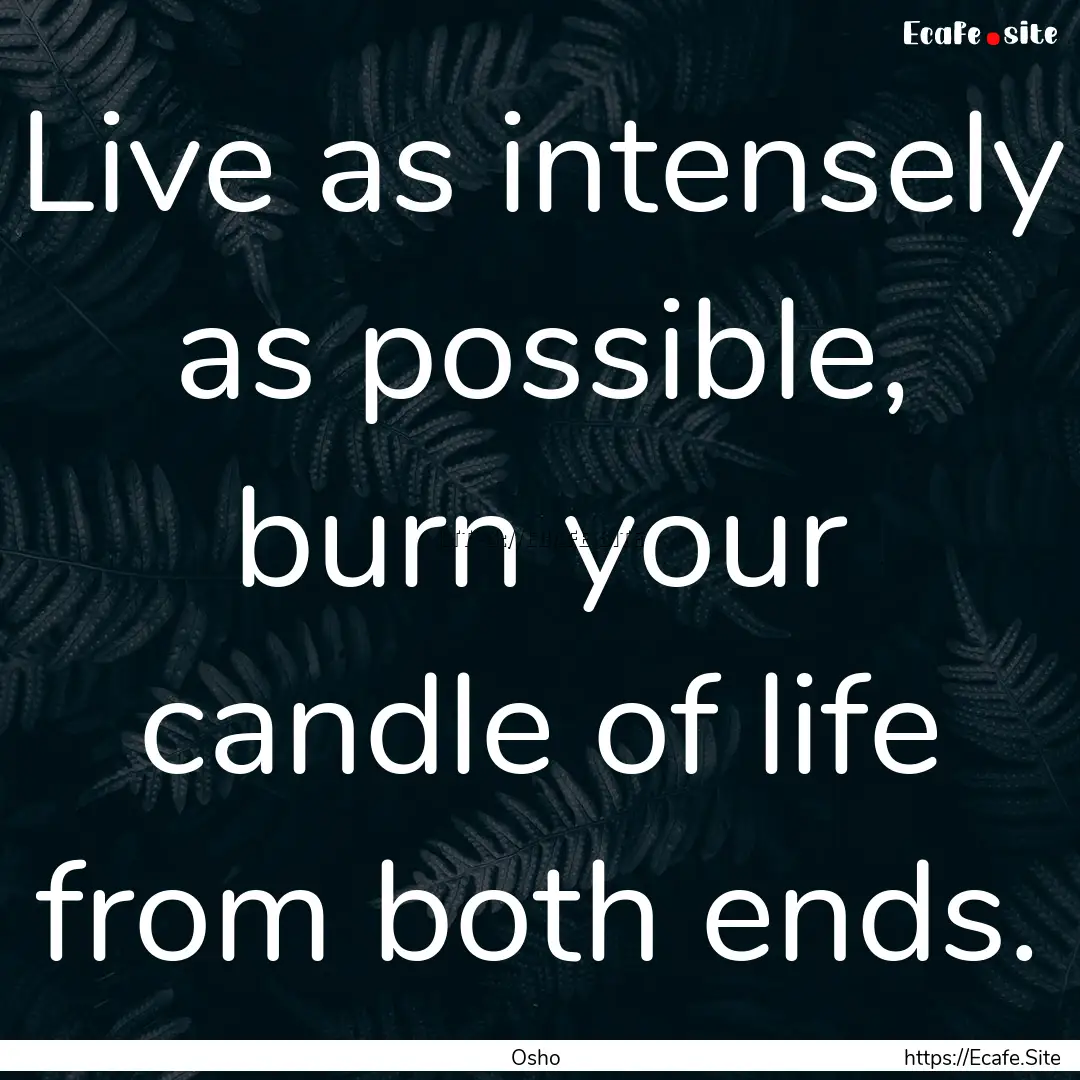 Live as intensely as possible, burn your.... : Quote by Osho