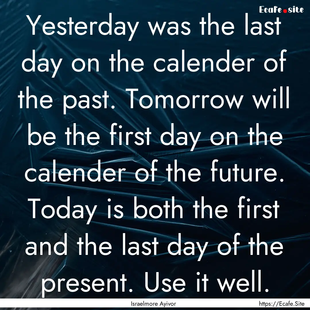 Yesterday was the last day on the calender.... : Quote by Israelmore Ayivor