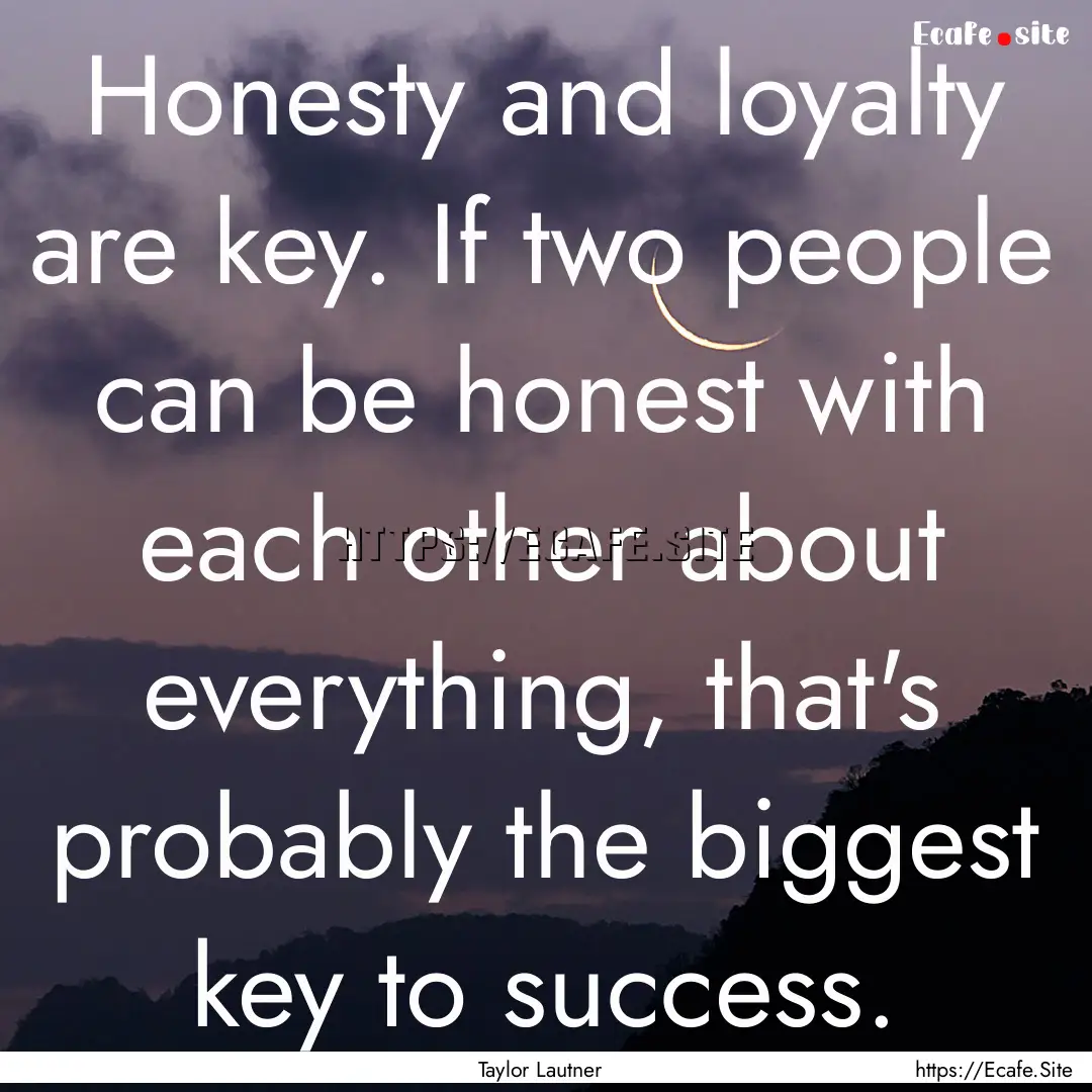 Honesty and loyalty are key. If two people.... : Quote by Taylor Lautner