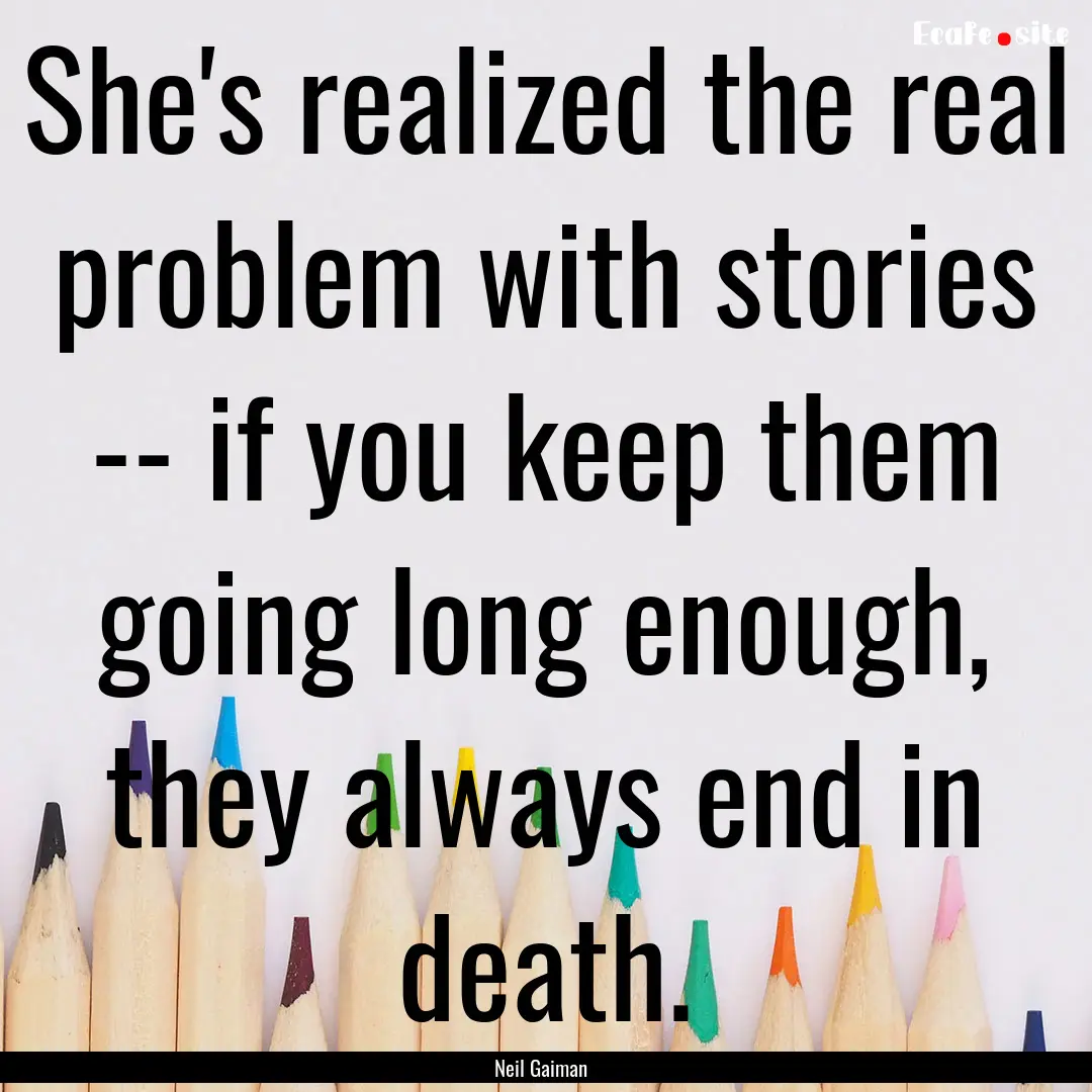 She's realized the real problem with stories.... : Quote by Neil Gaiman