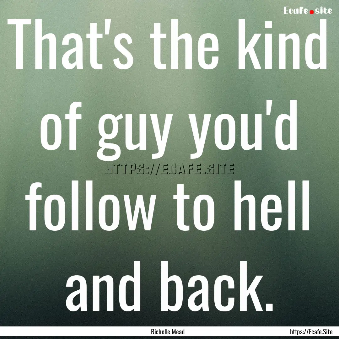 That's the kind of guy you'd follow to hell.... : Quote by Richelle Mead