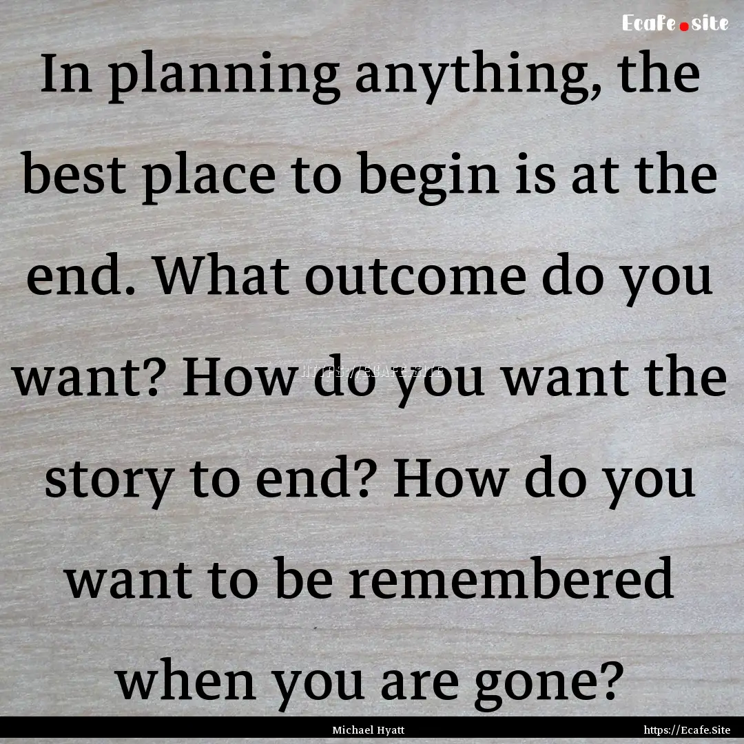 In planning anything, the best place to begin.... : Quote by Michael Hyatt