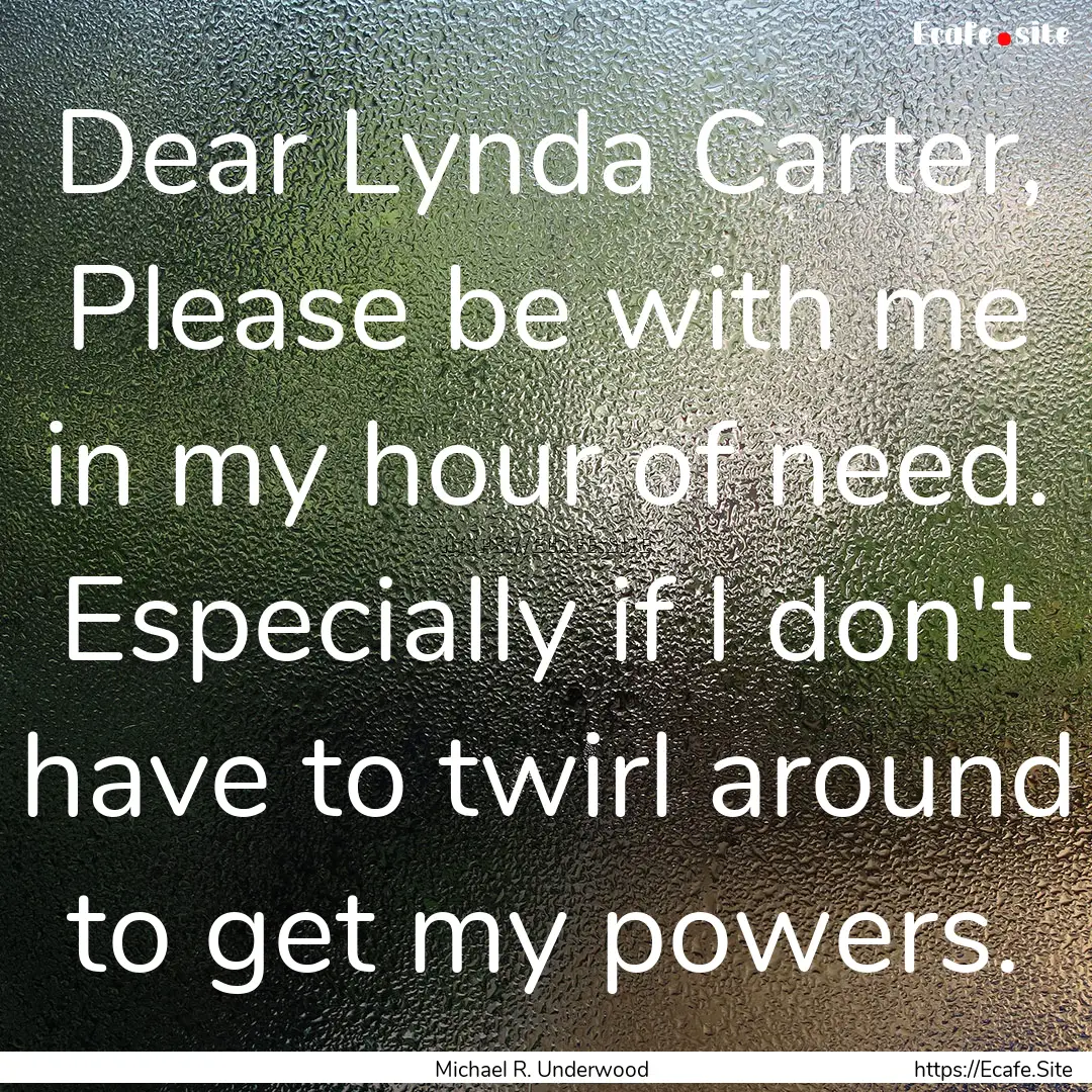 Dear Lynda Carter, Please be with me in my.... : Quote by Michael R. Underwood