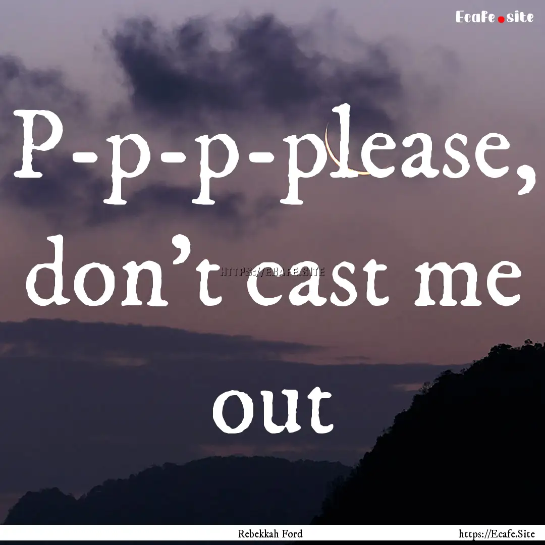 P-p-p-please, don’t cast me out : Quote by Rebekkah Ford