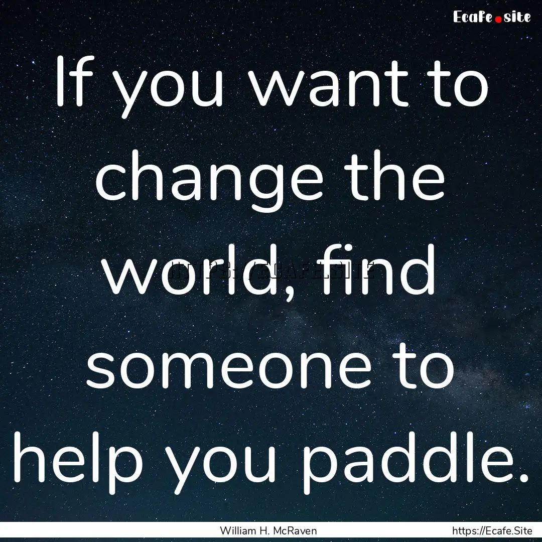 If you want to change the world, find someone.... : Quote by William H. McRaven