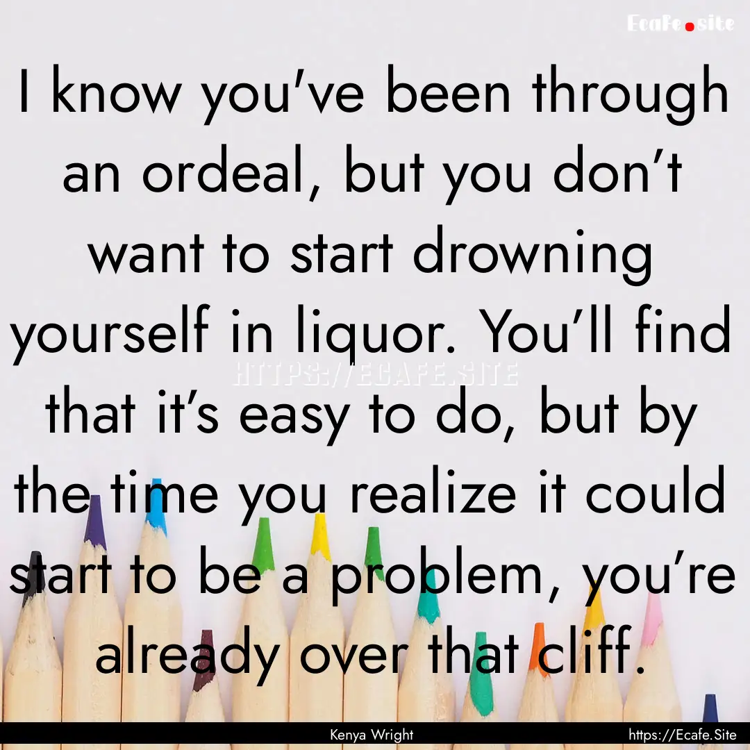 I know you've been through an ordeal, but.... : Quote by Kenya Wright