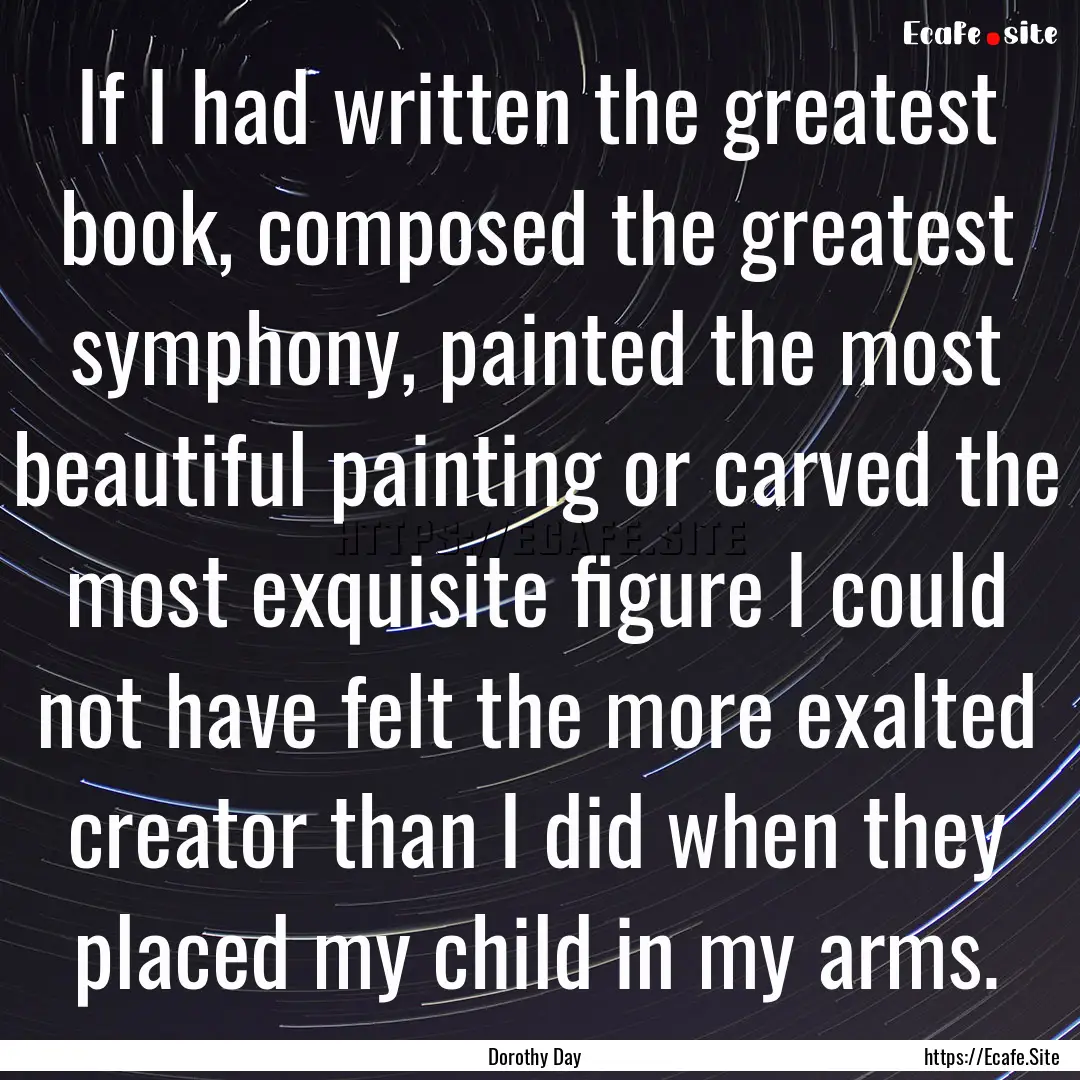 If I had written the greatest book, composed.... : Quote by Dorothy Day