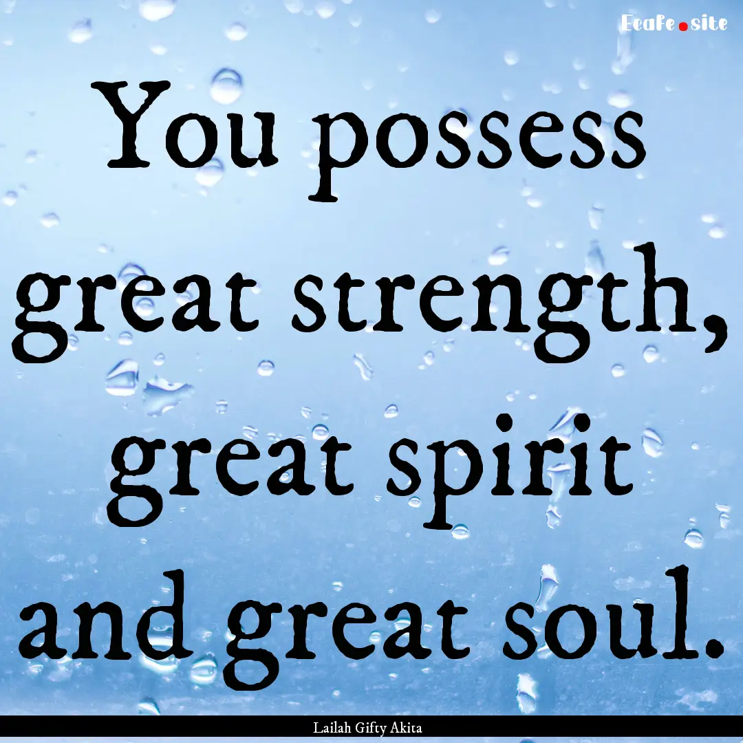 You possess great strength, great spirit.... : Quote by Lailah Gifty Akita