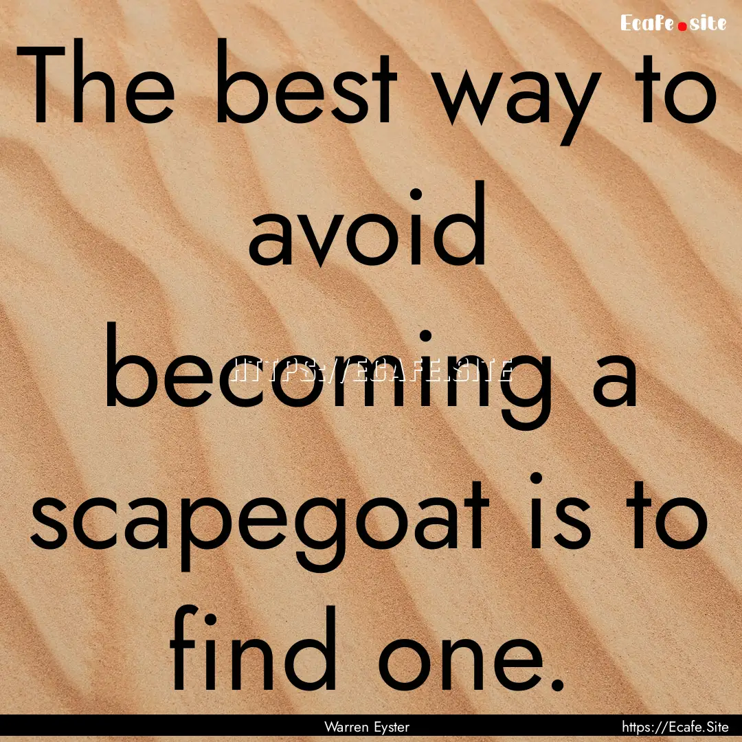 The best way to avoid becoming a scapegoat.... : Quote by Warren Eyster