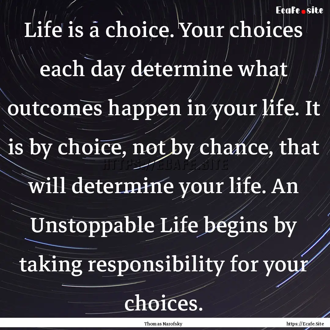 Life is a choice. Your choices each day determine.... : Quote by Thomas Narofsky