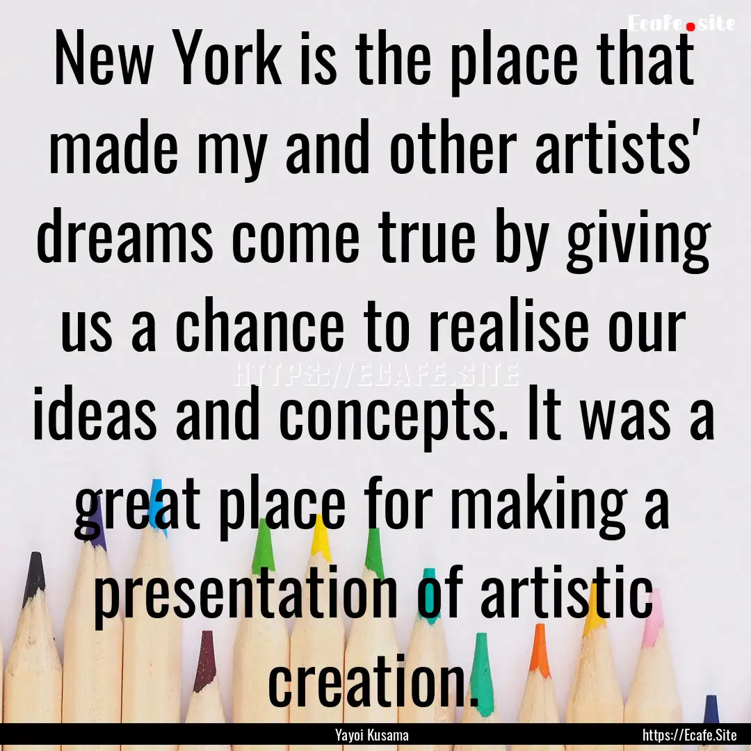 New York is the place that made my and other.... : Quote by Yayoi Kusama